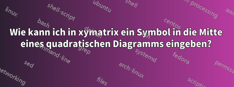 Wie kann ich in xymatrix ein Symbol in die Mitte eines quadratischen Diagramms eingeben?