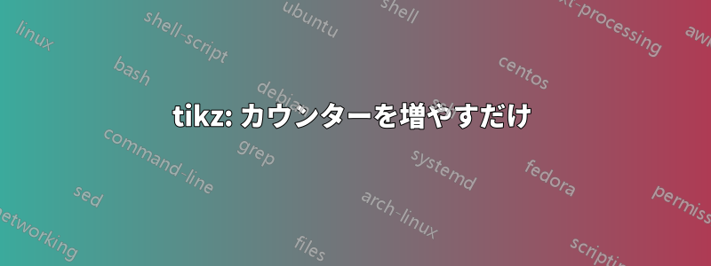 tikz: カウンターを増やすだけ