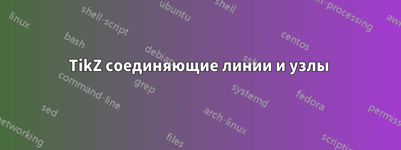 TikZ соединяющие линии и узлы