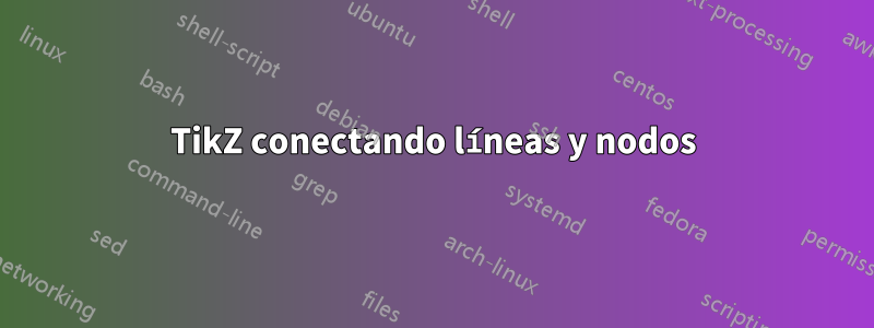 TikZ conectando líneas y nodos