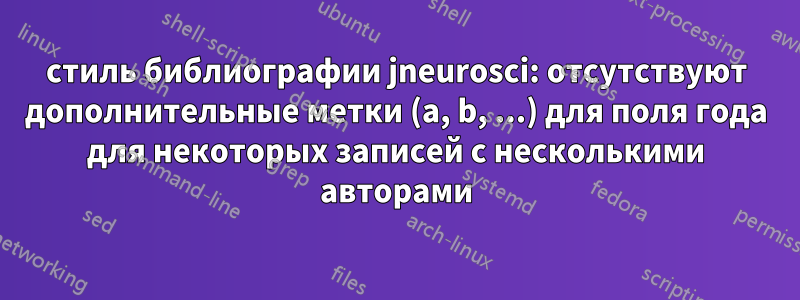 стиль библиографии jneurosci: отсутствуют дополнительные метки (a, b, ...) для поля года для некоторых записей с несколькими авторами