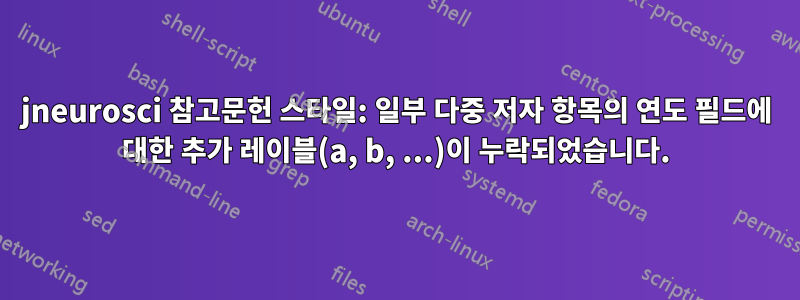 jneurosci 참고문헌 스타일: 일부 다중 저자 항목의 연도 필드에 대한 추가 레이블(a, b, ...)이 누락되었습니다.