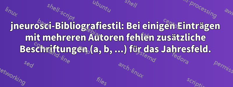 jneurosci-Bibliografiestil: Bei einigen Einträgen mit mehreren Autoren fehlen zusätzliche Beschriftungen (a, b, ...) für das Jahresfeld.
