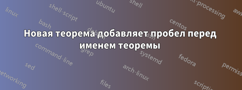 Новая теорема добавляет пробел перед именем теоремы
