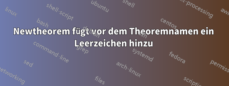 Newtheorem fügt vor dem Theoremnamen ein Leerzeichen hinzu