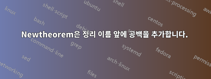 Newtheorem은 정리 이름 앞에 공백을 추가합니다.