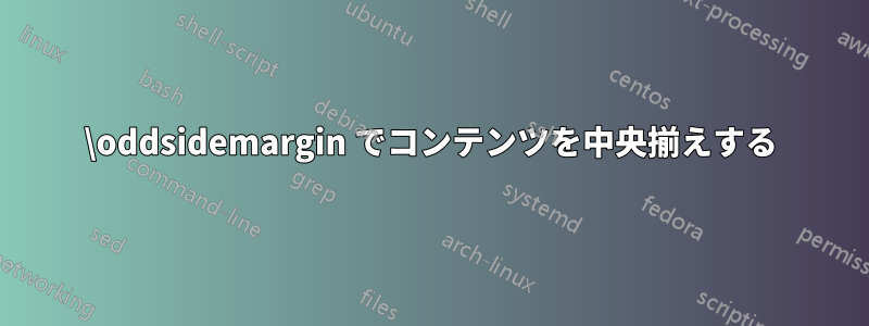 \oddsidemargin でコンテンツを中央揃えする