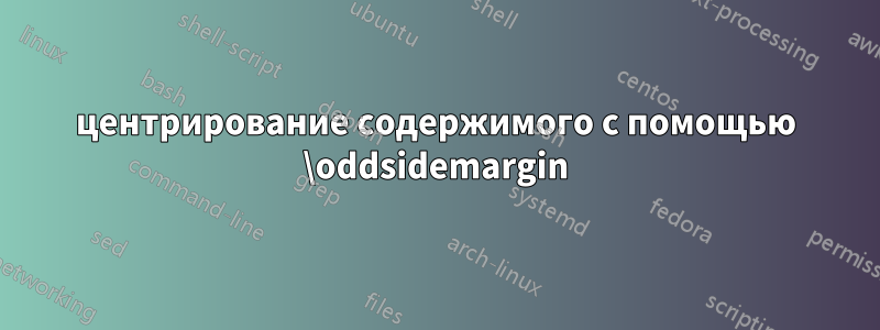 центрирование содержимого с помощью \oddsidemargin