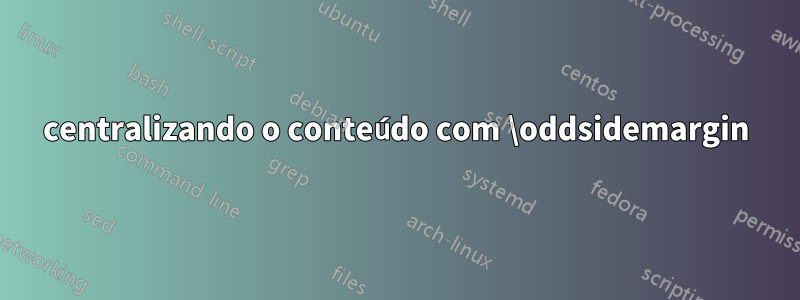 centralizando o conteúdo com \oddsidemargin