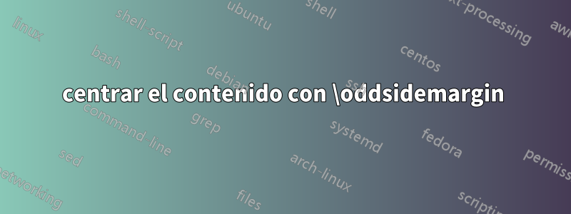 centrar el contenido con \oddsidemargin