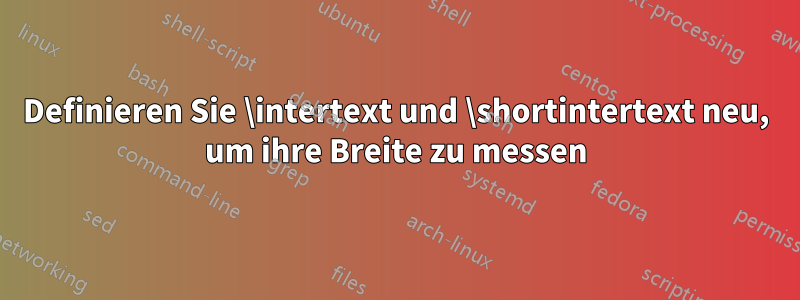 Definieren Sie \intertext und \shortintertext neu, um ihre Breite zu messen