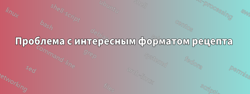 Проблема с интересным форматом рецепта