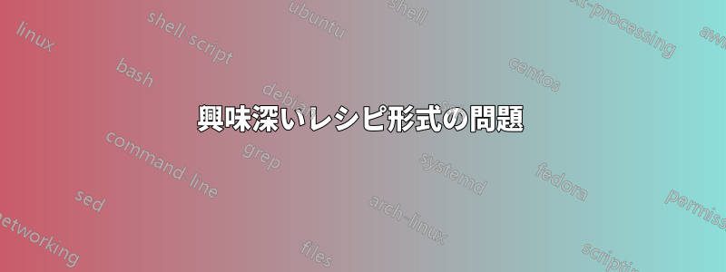 興味深いレシピ形式の問題