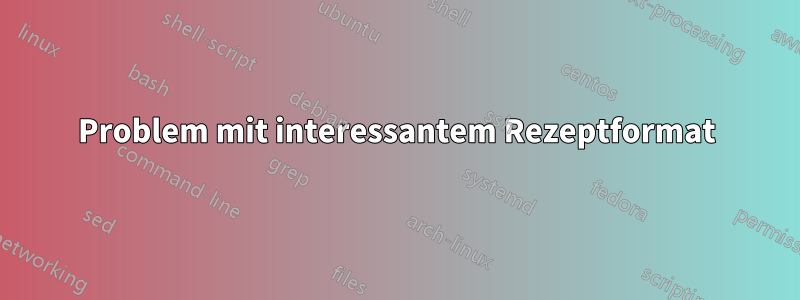 Problem mit interessantem Rezeptformat