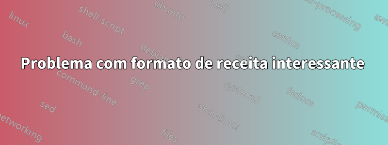 Problema com formato de receita interessante