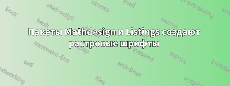 Пакеты Mathdesign и Listings создают растровые шрифты