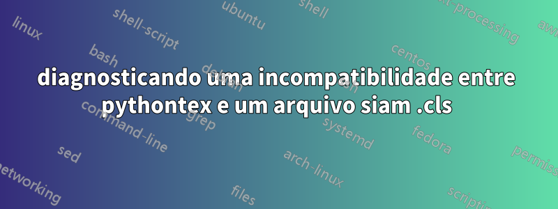 diagnosticando uma incompatibilidade entre pythontex e um arquivo siam .cls