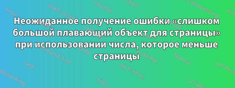 Неожиданное получение ошибки «слишком большой плавающий объект для страницы» при использовании числа, которое меньше страницы