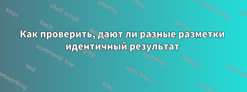 Как проверить, дают ли разные разметки идентичный результат