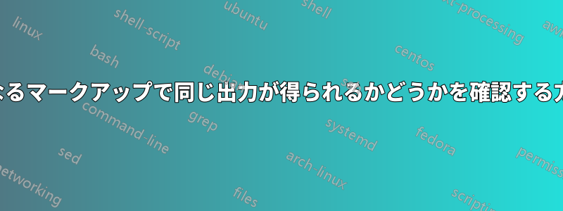 異なるマークアップで同じ出力が得られるかどうかを確認する方法