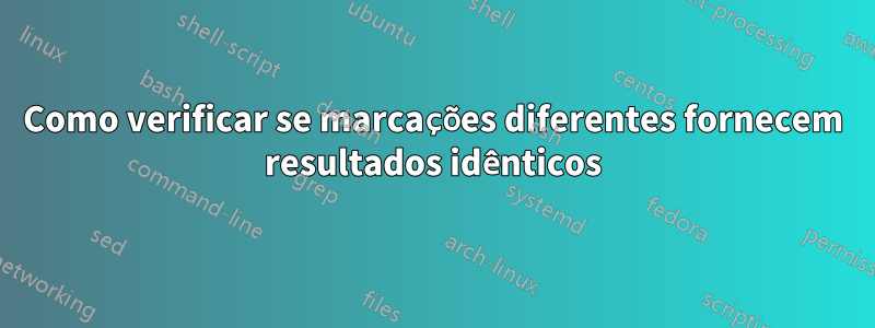Como verificar se marcações diferentes fornecem resultados idênticos