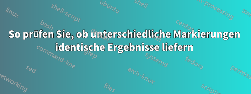 So prüfen Sie, ob unterschiedliche Markierungen identische Ergebnisse liefern