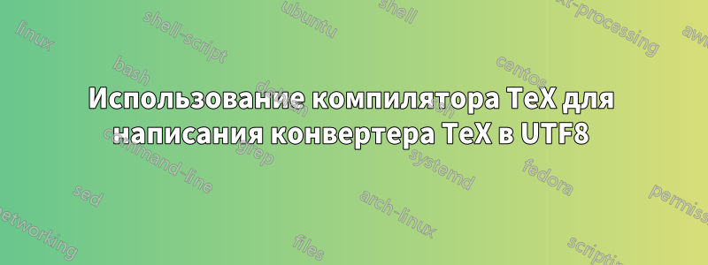 Использование компилятора TeX для написания конвертера TeX в UTF8