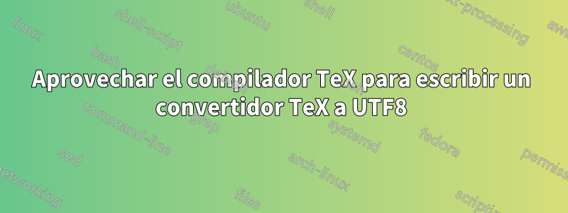 Aprovechar el compilador TeX para escribir un convertidor TeX a UTF8