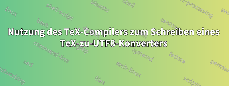 Nutzung des TeX-Compilers zum Schreiben eines TeX-zu-UTF8-Konverters