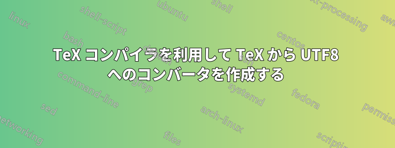 TeX コンパイラを利用して TeX から UTF8 へのコンバータを作成する