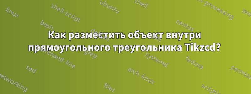 Как разместить объект внутри прямоугольного треугольника Tikzcd?