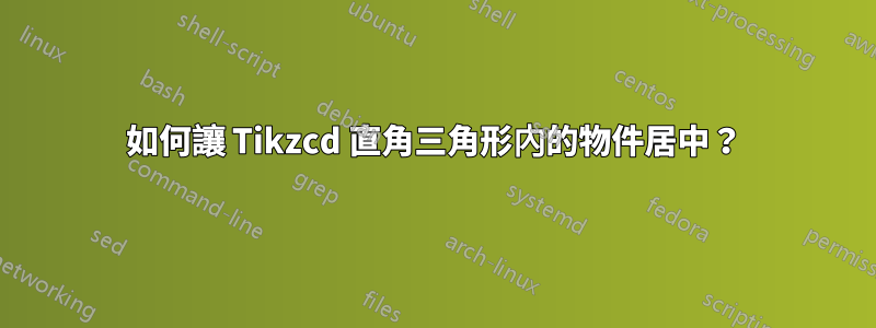 如何讓 Tikzcd 直角三角形內的物件居中？