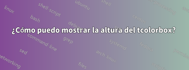¿Cómo puedo mostrar la altura del tcolorbox?