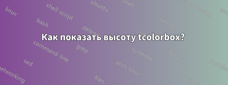 Как показать высоту tcolorbox?