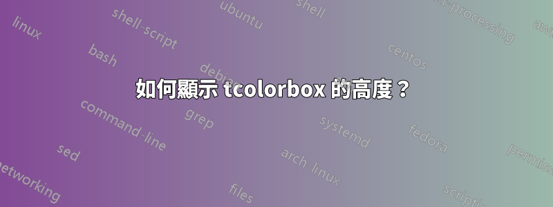 如何顯示 tcolorbox 的高度？