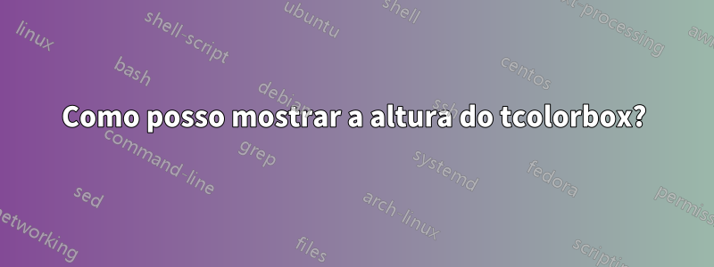 Como posso mostrar a altura do tcolorbox?
