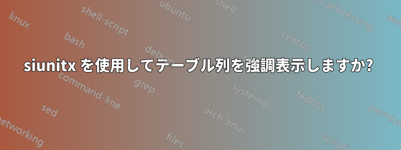siunitx を使用してテーブル列を強調表示しますか?