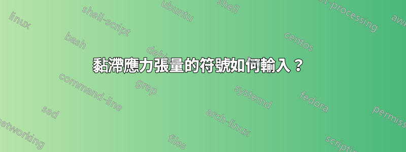 黏滯應力張量的符號如何輸入？ 