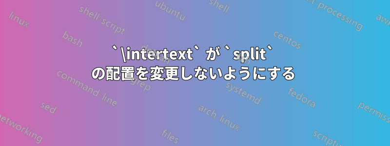 `\intertext` が `split` の配置を変更しないようにする