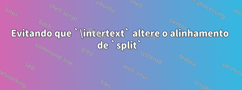 Evitando que `\intertext` altere o alinhamento de `split`