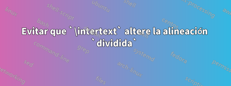 Evitar que `\intertext` altere la alineación `dividida`