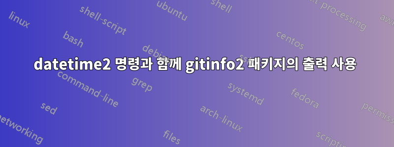 datetime2 명령과 함께 gitinfo2 패키지의 출력 사용