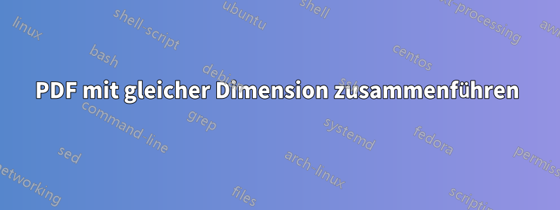 PDF mit gleicher Dimension zusammenführen