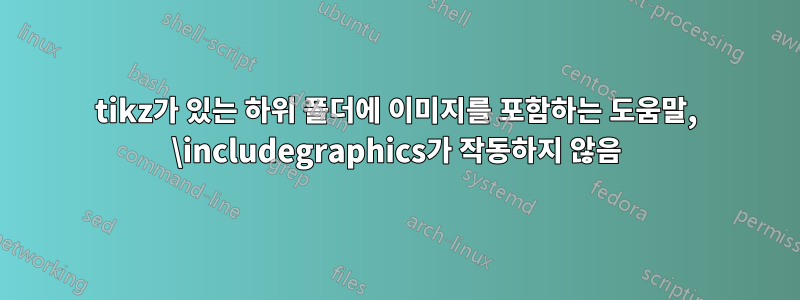 tikz가 있는 하위 폴더에 이미지를 포함하는 도움말, \includegraphics가 작동하지 않음