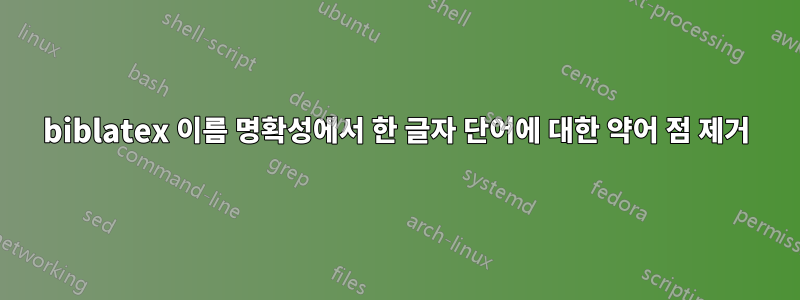 biblatex 이름 명확성에서 한 글자 단어에 대한 약어 점 제거