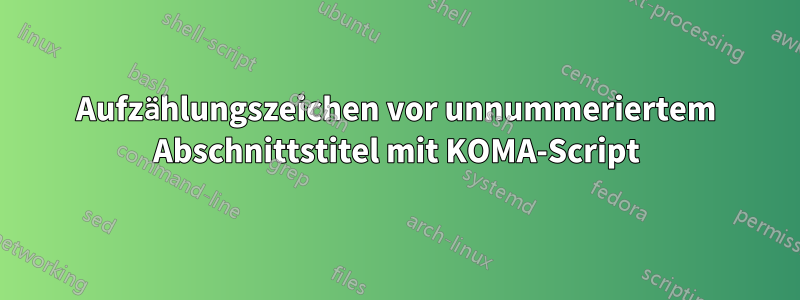 Aufzählungszeichen vor unnummeriertem Abschnittstitel mit KOMA-Script