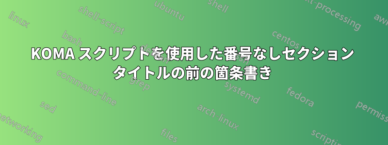 KOMA スクリプトを使用した番号なしセクション タイトルの前の箇条書き