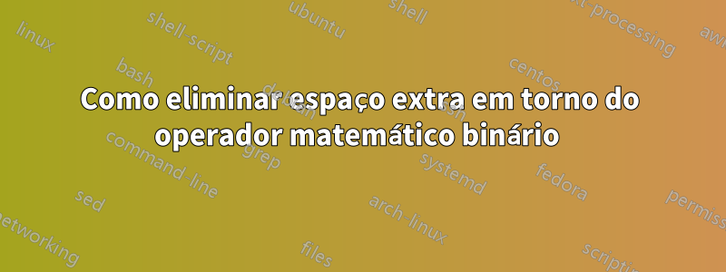 Como eliminar espaço extra em torno do operador matemático binário 