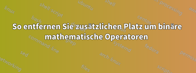 So entfernen Sie zusätzlichen Platz um binäre mathematische Operatoren 