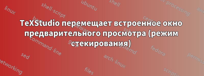TeXStudio перемещает встроенное окно предварительного просмотра (режим стекирования)